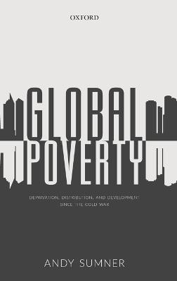Global Poverty: Deprivation, Distribution, and Development Since the Cold War - Andy Sumner - cover