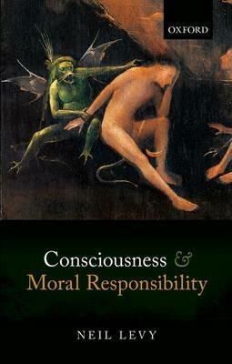 Consciousness and Moral Responsibility - Neil Levy - cover
