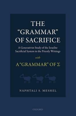 The 'Grammar' of Sacrifice: A Generativist Study of the Israelite Sacrificial System in the Priestly Writings with A 'Grammar' of Σ - Naphtali S. Meshel - cover