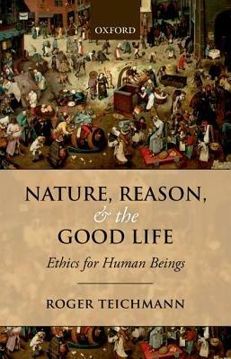 Nature, Reason, and the Good Life: Ethics for Human Beings - Roger Teichmann - cover