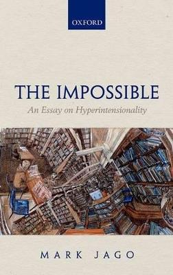 The Impossible: An Essay on Hyperintensionality - Mark Jago - cover