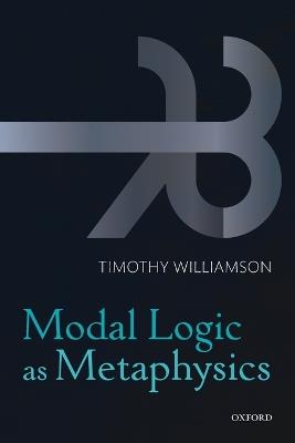 Modal Logic as Metaphysics - Timothy Williamson - cover