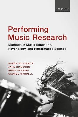 Performing Music Research: Methods in Music Education, Psychology, and Performance Science - Aaron Williamon,Jane Ginsborg,Rosie Perkins - cover