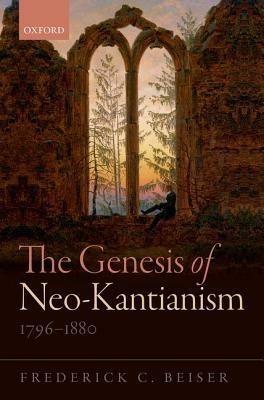 The Genesis of Neo-Kantianism, 1796-1880 - Frederick C. Beiser - cover