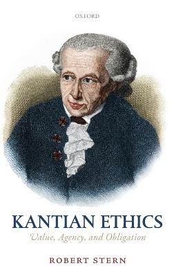 Kantian Ethics: Value, Agency, and Obligation - Robert Stern - cover