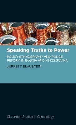 Speaking Truths to Power: Policy Ethnography and Police Reform in Bosnia and Herzegovina - Jarrett Blaustein - cover