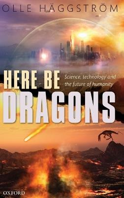 Here Be Dragons: Science, Technology and the Future of Humanity - Olle Häggström - cover