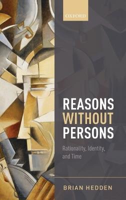 Reasons without Persons: Rationality, Identity, and Time - Brian Hedden - cover