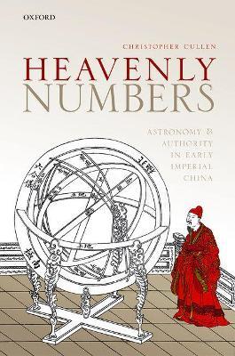 Heavenly Numbers: Astronomy and Authority in Early Imperial China - Christopher Cullen - cover