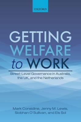 Getting Welfare to Work: Street-Level Governance in Australia, the UK, and the Netherlands - Mark Considine,Jenny M. Lewis,Siobhan O'Sullivan - cover