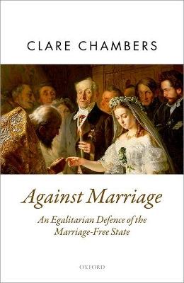 Against Marriage: An Egalitarian Defence of the Marriage-Free State - Clare Chambers - cover