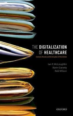 The Digitalization of Healthcare: Electronic Records and the Disruption of Moral Orders - Ian P. McLoughlin,Karin Garrety,Rob Wilson - cover
