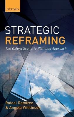Strategic Reframing: The Oxford Scenario Planning Approach - Rafael Ramirez,Angela Wilkinson - cover