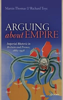 Arguing about Empire: Imperial Rhetoric in Britain and France, 1882-1956 - Martin Thomas,Richard Toye - cover
