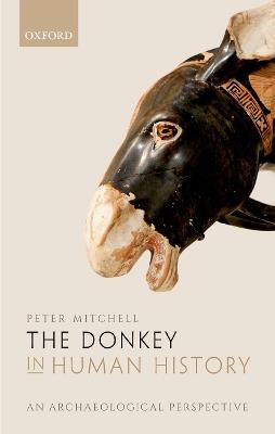 The Donkey in Human History: An Archaeological Perspective - Peter Mitchell - cover