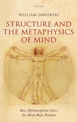 Structure and the Metaphysics of Mind: How Hylomorphism Solves the Mind-Body Problem - William Jaworski - cover