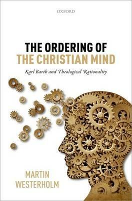The Ordering of the Christian Mind: Karl Barth and Theological Rationality - Martin Westerholm - cover