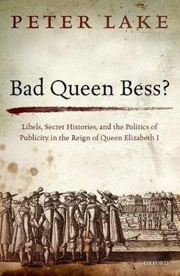Bad Queen Bess?: Libels, Secret Histories, and the Politics of Publicity in the Reign of Queen Elizabeth I - Peter Lake - cover