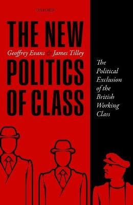 The New Politics of Class: The Political Exclusion of the British Working Class - Geoffrey Evans,James Tilley - cover