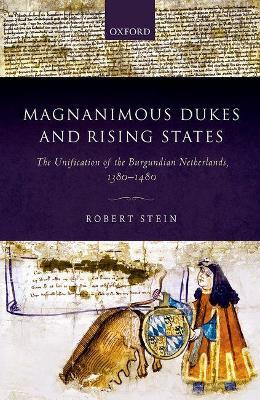 Magnanimous Dukes and Rising States: The Unification of the Burgundian Netherlands, 1380-1480 - Robert Stein - cover
