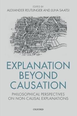 Explanation Beyond Causation: Philosophical Perspectives on Non-Causal Explanations - cover
