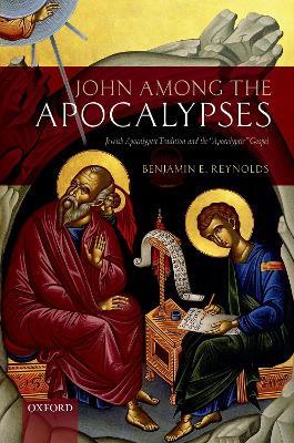 John among the Apocalypses: Jewish Apocalyptic Tradition and the 'Apocalyptic' Gospel - Benjamin E. Reynolds - cover