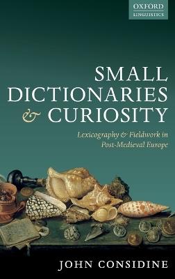 Small Dictionaries and Curiosity: Lexicography and Fieldwork in Post-Medieval Europe - John Considine - cover
