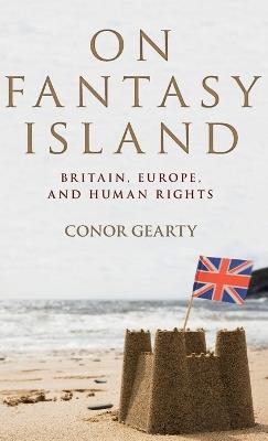 On Fantasy Island: Britain, Europe, and Human Rights - Conor Gearty - cover