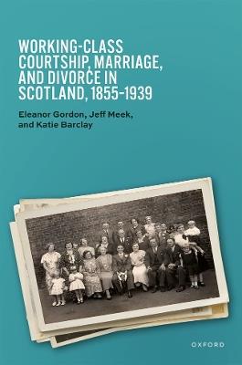 Working-Class Courtship, Marriage, and Divorce in Scotland, 1855–1939 - Eleanor Gordon,Jeff Meek,Katie Barclay - cover