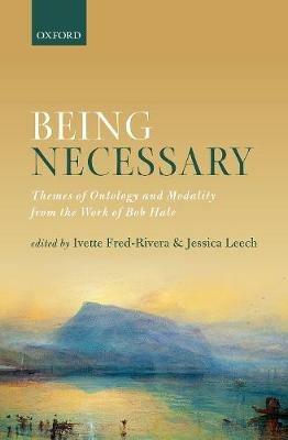 Being Necessary: Themes of Ontology and Modality from the Work of Bob Hale - cover