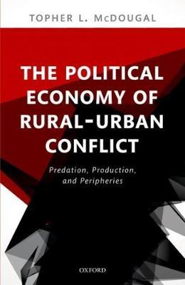 The Political Economy of Rural-Urban Conflict: Predation, Production, and Peripheries - Topher L. McDougal - cover