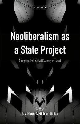 Neoliberalism as a State Project: Changing the Political Economy of Israel - cover
