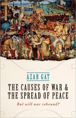 The Causes of War and the Spread of Peace: But Will War Rebound? - Azar Gat - cover