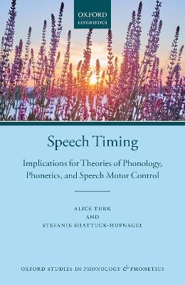 Speech Timing: Implications for Theories of Phonology, Phonetics, and Speech Motor Control - Alice Turk,Stefanie Shattuck-Hufnagel - cover
