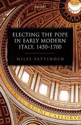 Electing the Pope in Early Modern Italy, 1450-1700 - Miles Pattenden - cover