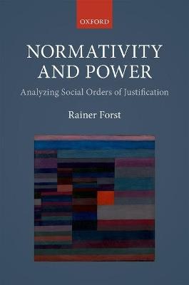 Normativity and Power: Analyzing Social Orders of Justification - Rainer Forst - cover