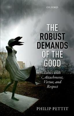 The Robust Demands of the Good: Ethics with Attachment, Virtue, and Respect - Philip Pettit - cover