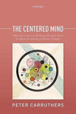 The Centered Mind: What the Science of Working Memory Shows Us About the Nature of Human Thought - Peter Carruthers - cover