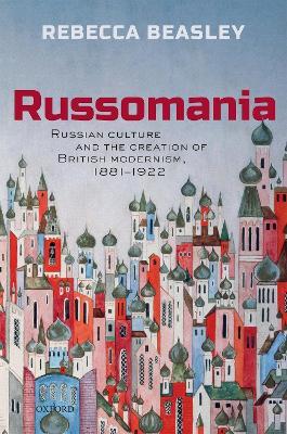 Russomania: Russian culture and the creation of British modernism, 1881-1922 - Rebecca Beasley - cover