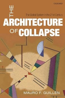 The Architecture of Collapse: The Global System in the 21st Century - Mauro F. Guillén - cover