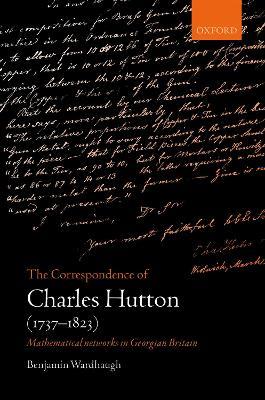 The Correspondence of Charles Hutton: Mathematical Networks in Georgian Britain - Benjamin Wardhaugh - cover