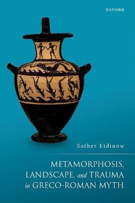 Metamorphosis, Landscape, and Trauma in Greco-Roman Myth - Esther Eidinow - cover