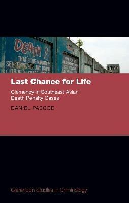 Last Chance for Life: Clemency in Southeast Asian Death Penalty Cases - Daniel Pascoe - cover