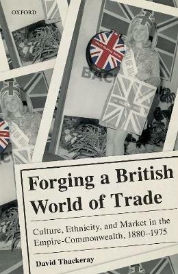 Forging a British World of Trade: Culture, Ethnicity, and Market in the Empire-Commonwealth, 1880-1975 - David Thackeray - cover