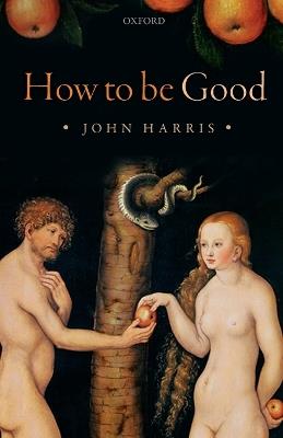 How to be Good: The Possibility of Moral Enhancement - John Harris - cover