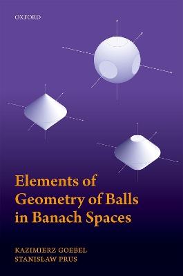 Elements of Geometry of Balls in Banach Spaces - Kazimierz Goebel,Stanislaw Prus - cover