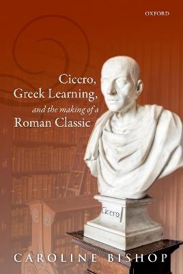 Cicero, Greek Learning, and the Making of a Roman Classic - Caroline Bishop - cover