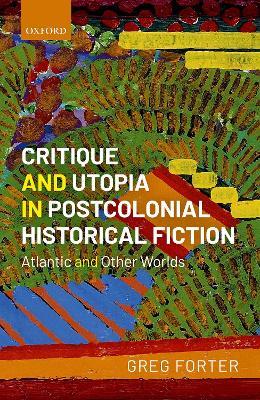 Critique and Utopia in Postcolonial Historical Fiction: Atlantic and Other Worlds - Greg Forter - cover