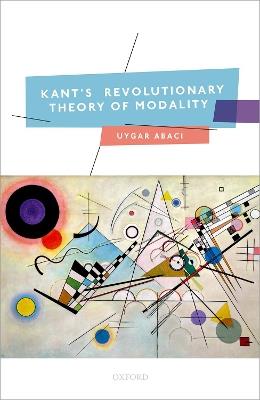 Kant's Revolutionary Theory of Modality - Uygar Abacı - cover