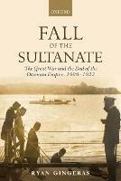 Fall of the Sultanate: The Great War and the End of the Ottoman Empire 1908-1922 - Ryan Gingeras - cover